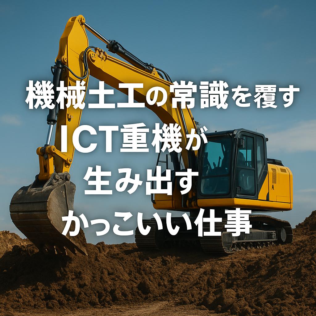 機械土工の常識を覆す！ICT重機が生み出すかっこいい仕事