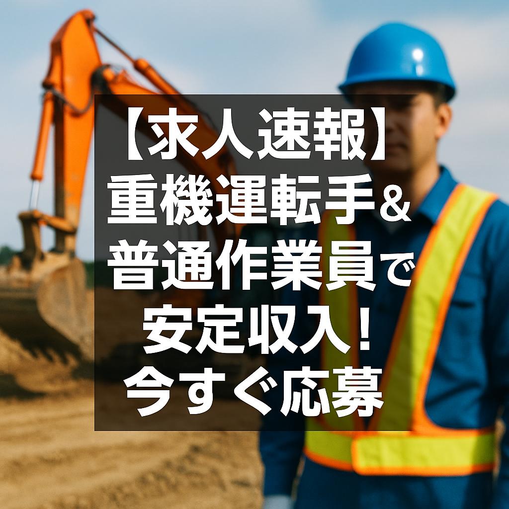 【求人速報】重機運転手＆普通作業員で安定収入！今すぐ応募