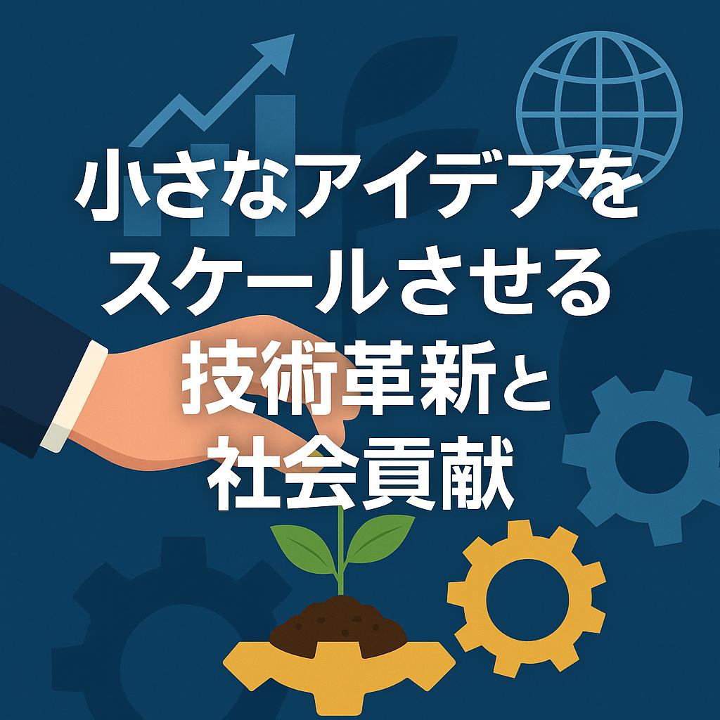 小さなアイデアをスケールさせる技術革新と社会貢献